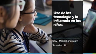 Uso de las
tecnología y la
influencia en los
niños
Univ.: Maribel arias alavi
Semestre: 4to
 