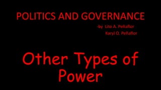 POLITICS AND GOVERNANCE
-by Lito A. Peñaflor
Karyl O. Peñaflor
Other Types of
Power
 