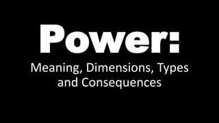 Power:
Meaning, Dimensions, Types
and Consequences
 