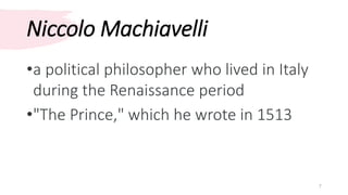 Niccolo Machiavelli
•a political philosopher who lived in Italy
during the Renaissance period
•"The Prince," which he wrote in 1513
7
 