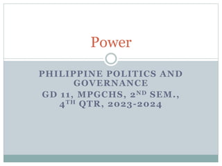 PHILIPPINE POLITICS AND
GOVERNANCE
GD 11, MPGCHS, 2ND SEM.,
4TH QTR, 2023-2024
Power
 