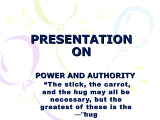 POWER AND AUTHORITYPOWER AND AUTHORITY
“The stick, the carrot,
and the hug may all be
necessary, but the
greatest of these is the
hug”—
PRESENTATIONPRESENTATION
ONON
 