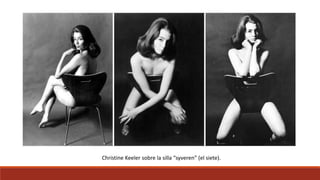 Christine Keeler sobre la silla “syveren” (el siete).
 