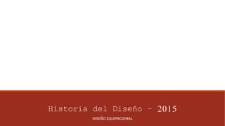 Historia del Diseño – 2015
DISEÑO EQUIPACIONAL
 