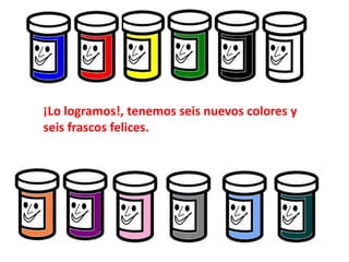 ¡Lo logramos!, tenemos seis nuevos colores y
seis frascos felices.
 