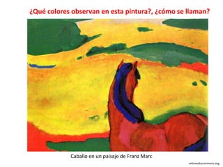 ¿Qué colores observan en esta pintura?, ¿cómo se llaman?
wikimediacommons.org.
Caballo en un paisaje de Franz Marc
 