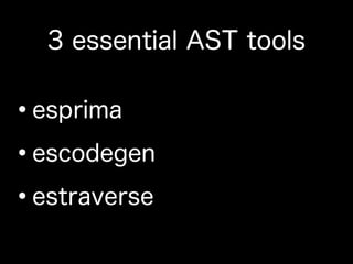 3 essential AST tools
•esprima
•escodegen
•estraverse
 
