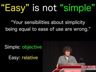 Your sensibilities about simplicity
being equal to ease of use are wrong.
Easy is not simple
Simple: objective
Easy: relative
 