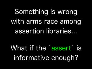 Something is wrong
with arms race among
assertion libraries...
What if the `assert` is
informative enough?
 