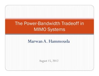 The Power-Bandwidth Tradeoff in
        MIMO Systems

     Marwan A. Hammouda


          August 15, 2012
 