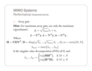 MIMO Systems
Performance Improvements

3.  Array gain
Hint: For maximum array gain, use only the maximum
eigenchannel.

Where



Is the singular value decomposition (SVD) of H, and
 