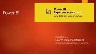 Power BI
Presented by ,
Lakshmi Prasanna.Kottagorla
Application Development Analyst
 