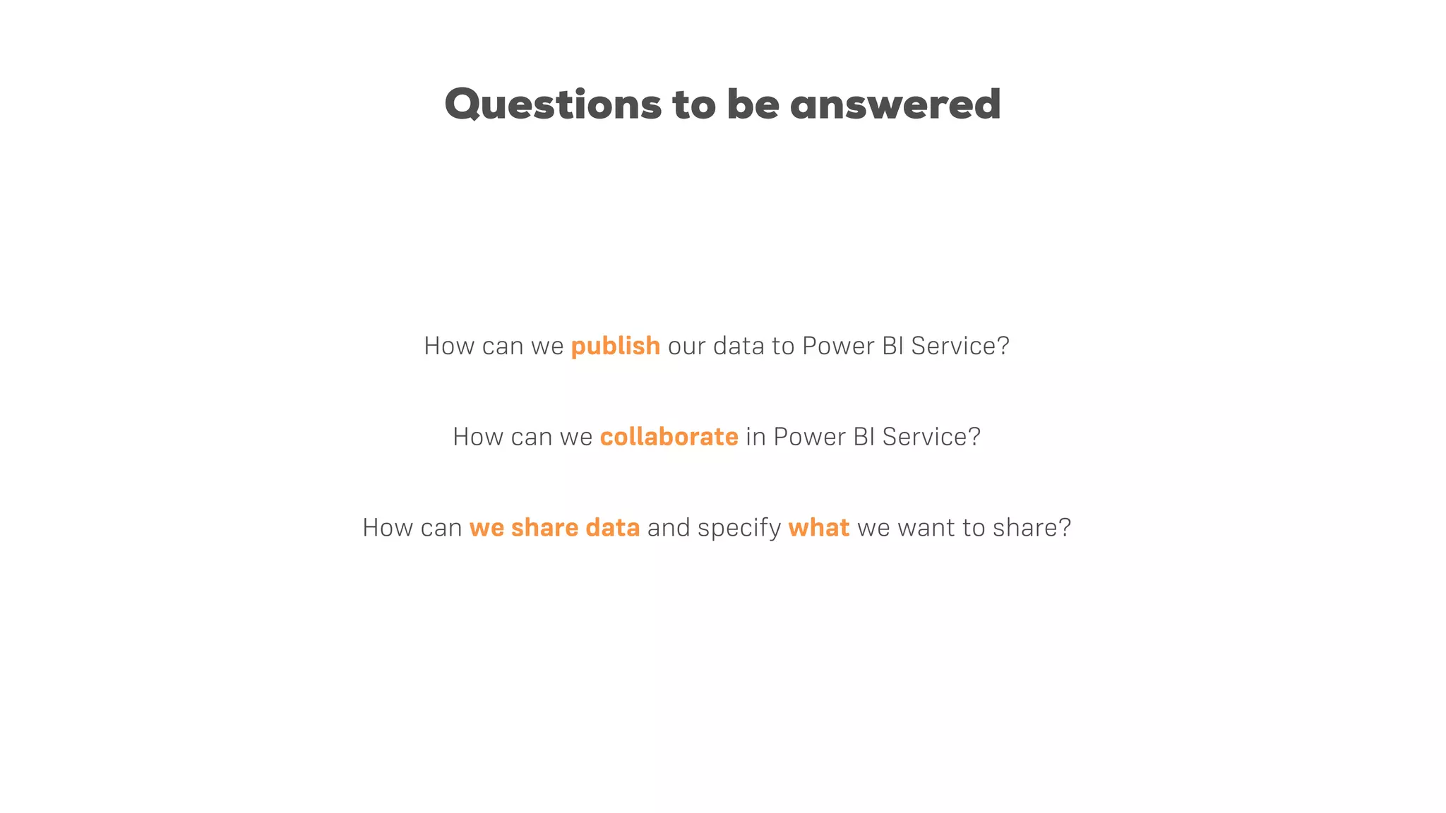 Questions to be answered
How can we publish our data to Power BI Service?
How can we collaborate in Power BI Service?
How can we share data and specify what we want to share?
 