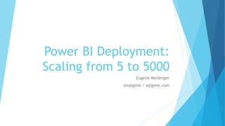 Power BI Deployment:
Scaling from 5 to 5000
Eugene Meidinger
@sqlgene / sqlgene.com
 