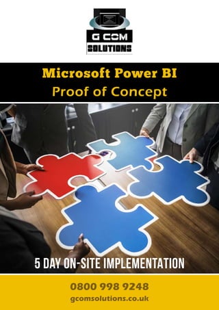 0800 998 9248
gcomsolutions.co.uk
Microsoft Power BI
Proof of Concept
0800 998 9248
gcomsolutions.co.uk
5 day ON-SITE IMPLEMENTATION
 