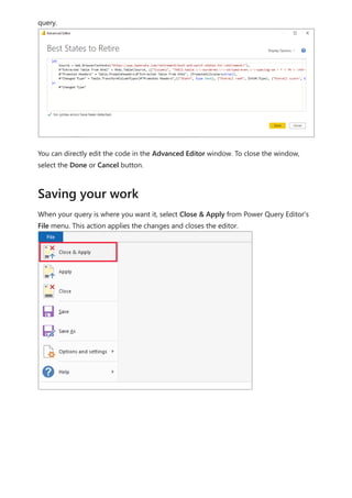 query.
You can directly edit the code in the Advanced Editor window. To close the window,
select the Done or Cancel button.
When your query is where you want it, select Close & Apply from Power Query Editor's
File menu. This action applies the changes and closes the editor.
Saving your work
 