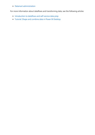 Datamart administration
For more information about dataflows and transforming data, see the following articles:
Introduction to dataflows and self-service data prep
Tutorial: Shape and combine data in Power BI Desktop
 