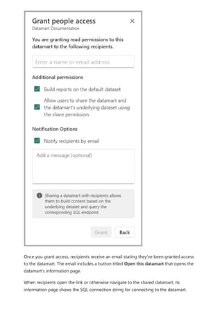 Once you grant access, recipients receive an email stating they've been granted access
to the datamart. The email includes a button titled Open this datamart that opens the
datamart's information page.
When recipients open the link or otherwise navigate to the shared datamart, its
information page shows the SQL connection string for connecting to the datamart.
 