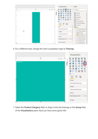 6. For a different look, change the chart visualization type to Treemap.
7. Select the Product Category field, or drag it onto the treemap or the Group field
of the Visualizations pane. Now you have some good info!
 