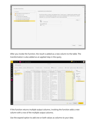 After you invoke the function, the result is added as a new column to the table. The
transformation is also added as an applied step in the query.
If the function returns multiple output columns, invoking the function adds a new
column with a row of the multiple output columns.
Use the expand option to add one or both values as columns to your data.
 