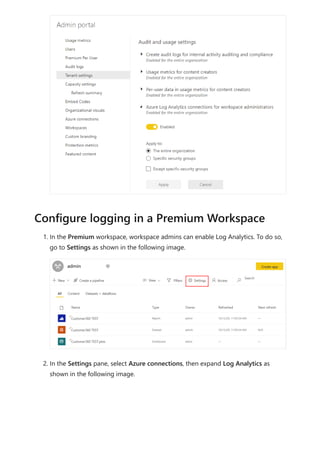 1. In the Premium workspace, workspace admins can enable Log Analytics. To do so,
go to Settings as shown in the following image.
2. In the Settings pane, select Azure connections, then expand Log Analytics as
shown in the following image.
Configure logging in a Premium Workspace
 