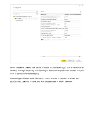 Select Transform Data to edit, adjust, or shape, the data before you load it into Power BI
Desktop. Editing is especially useful when you work with large semantic models that you
want to pare down before loading.
Connecting to different types of data is a similar process. To connect to a Web data
source, select Get data > More, and then choose Other > Web > Connect.
 