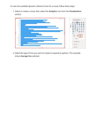 To view the available dynamic reference lines for a visual, follow these steps:
1. Select or create a visual, then select the Analytics icon from the Visualizations
section.
2. Select the type of line you want to create to expand its options. This example
shows Average line selected.
 
