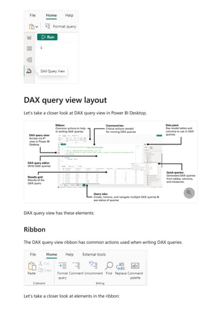 Let's take a closer look at DAX query view in Power BI Desktop.
DAX query view has these elements:
The DAX query view ribbon has common actions used when writing DAX queries.
Let's take a closer look at elements in the ribbon:
DAX query view layout

Ribbon
 