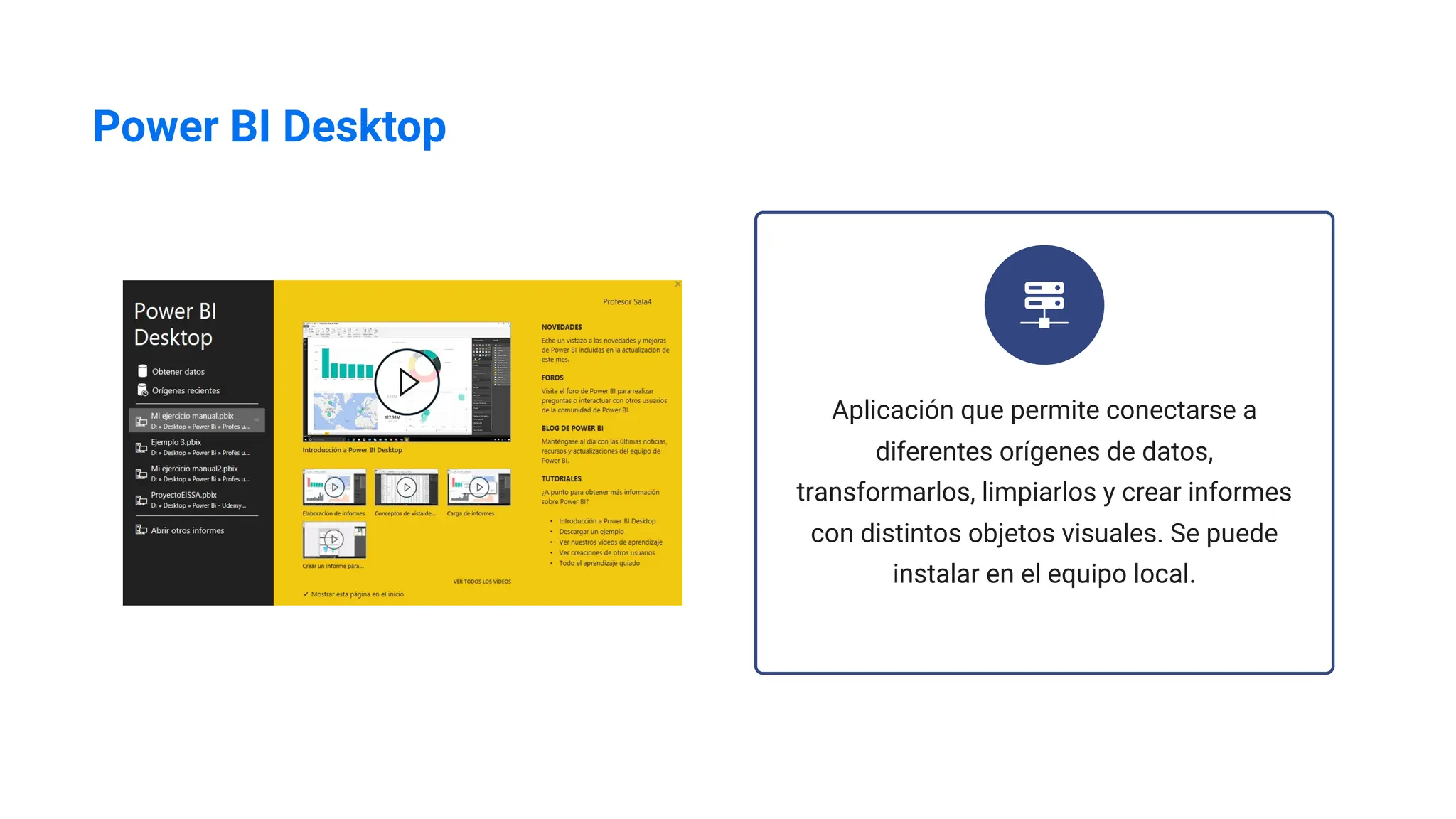 Power BI Desktop
Aplicación que permite conectarse a
diferentes orígenes de datos,
transformarlos, limpiarlos y crear informes
con distintos objetos visuales. Se puede
instalar en el equipo local.
 