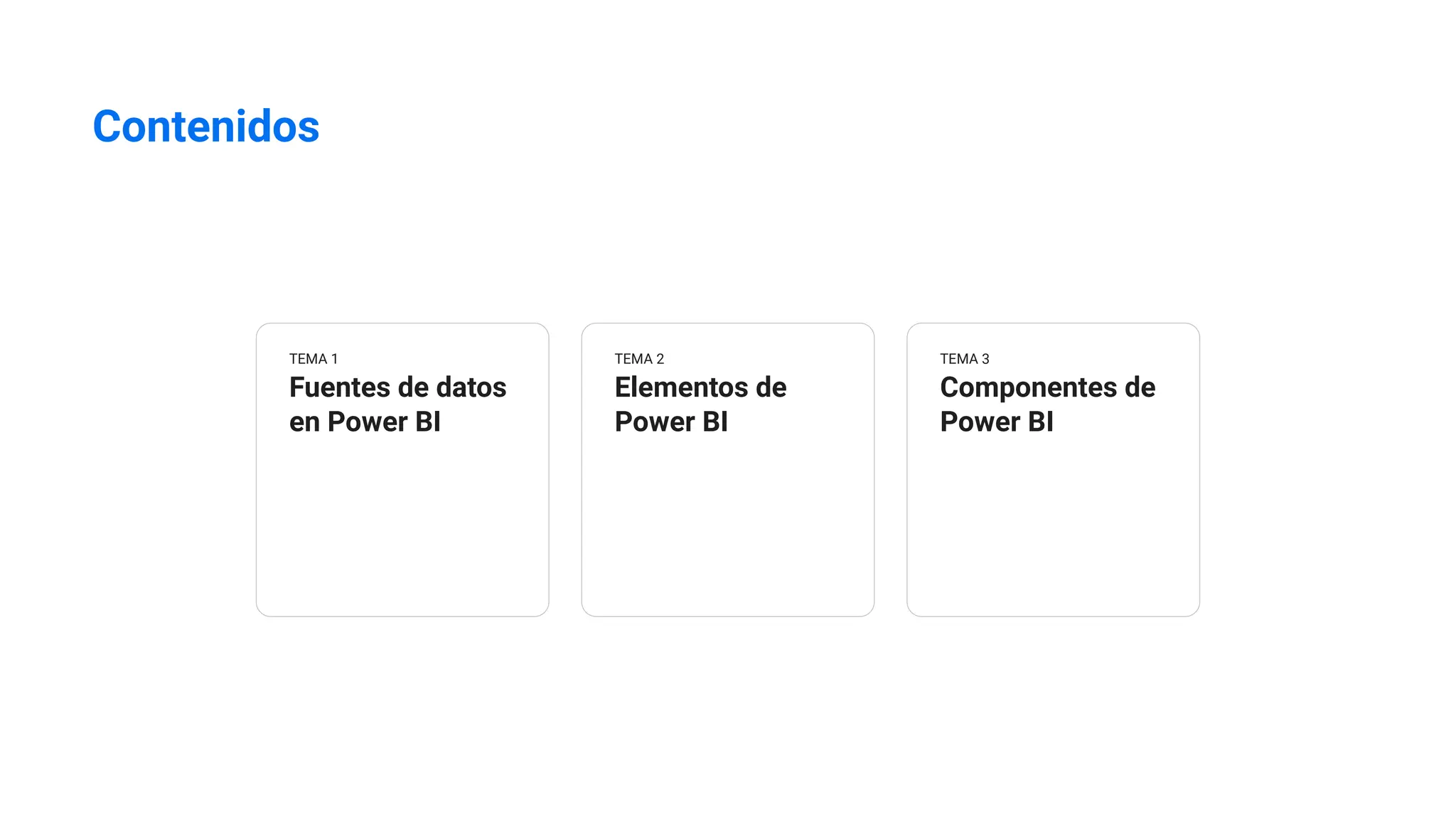 Contenidos
TEMA 1
Fuentes de datos
en Power BI
TEMA 2
Elementos de
Power BI
TEMA 3
Componentes de
Power BI
 