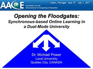 Opening the Floodgates: Synchronous-based Online Learningin a Dual-Mode University Dr. Michael Power Laval University Quebec City, CANADA 