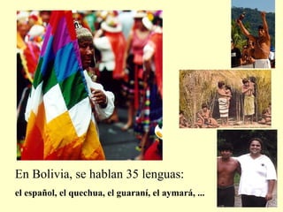 En Bolivia, se hablan 35 lenguas: el español, el quechua, el guaraní, el aymará, ... 