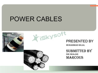 POWER CABLES
PRESENTED BY
MUHAMMAD BILAL
SUBMITTED BY
SIR SHAJAR
MARCOUS
 