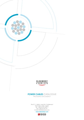 POWER CABLES CATALOGUE
PROVIDING SAFE ENERGY
Plot 27, 1st
district, road 90, 5th
Settlement
New Cairo, Cairo - Egypt.
Tel.: +202 275 99 700 / 1
Fax: +202 275 99 731
E-mail: info@elsewedy.com
www,elsewedy.com
 
