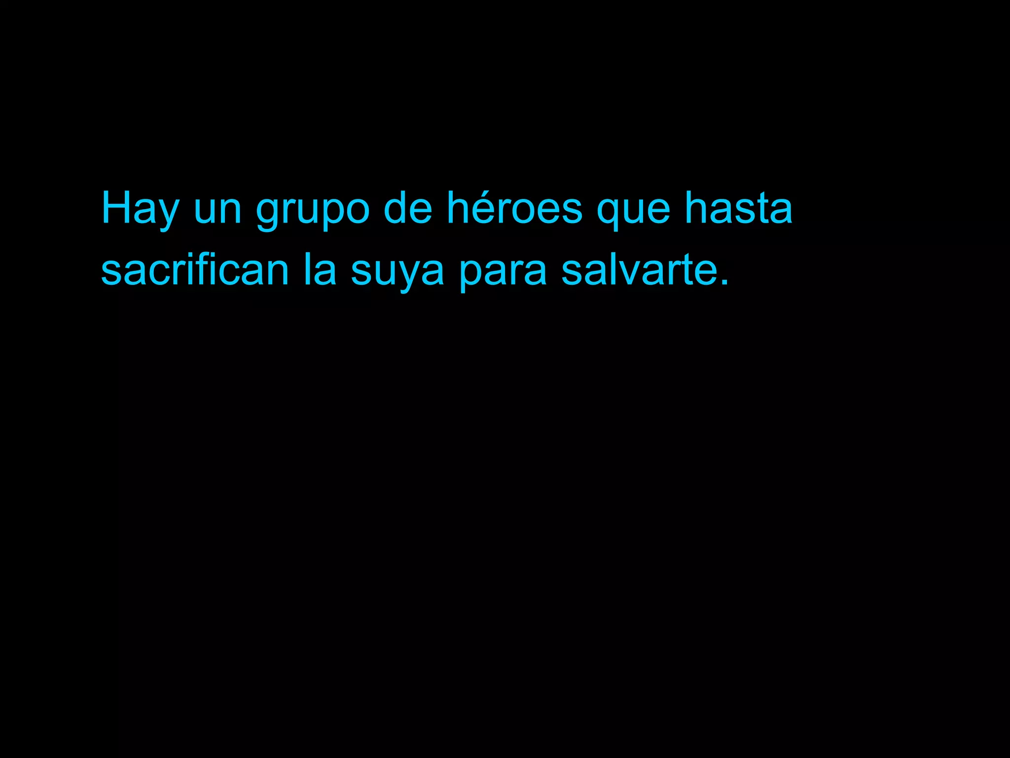 Hay un grupo de héroes que hasta sacrifican la suya para salvarte.