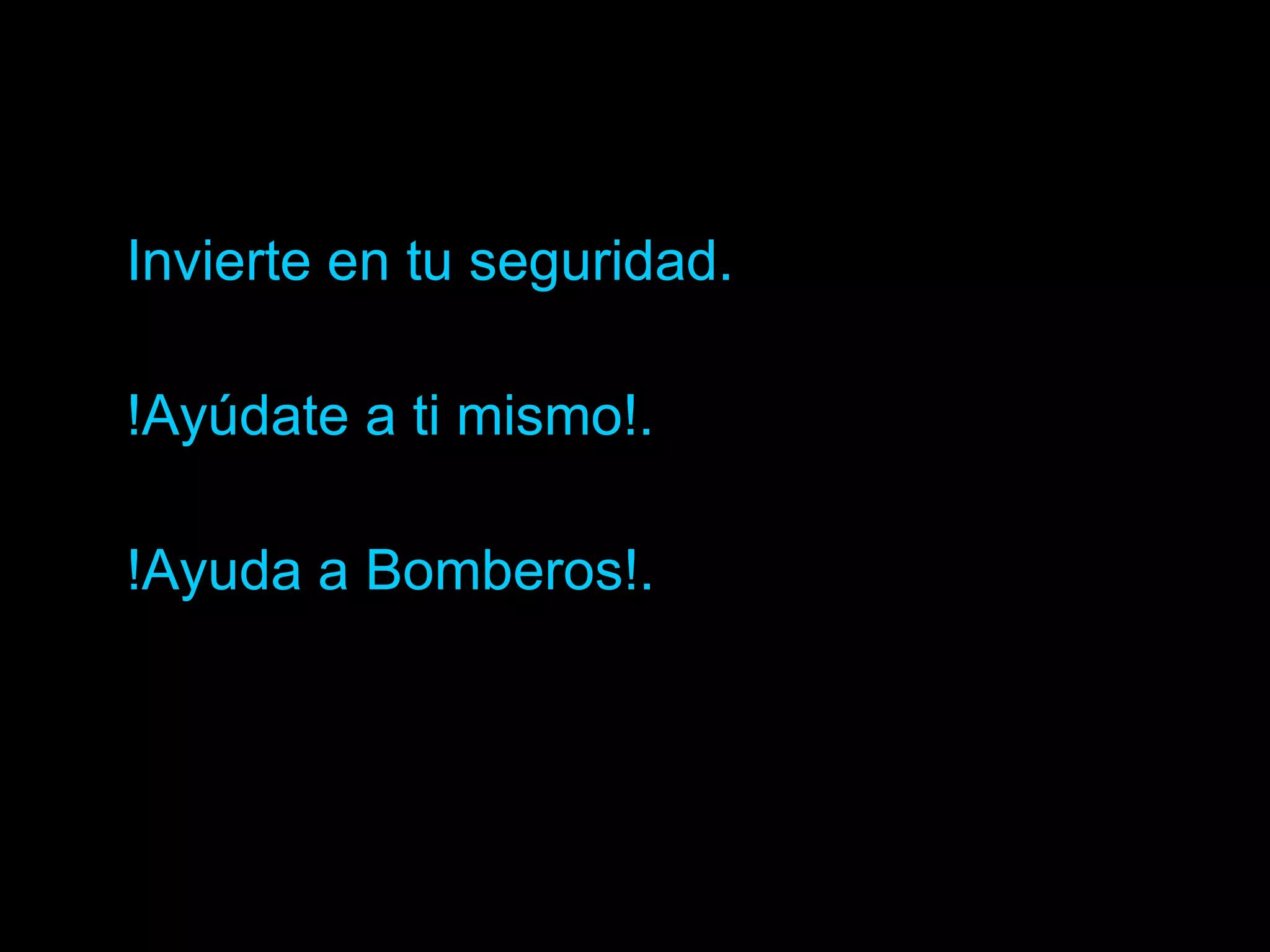 Invierte en tu seguridad. !Ayúdate a ti mismo!. !Ayuda a Bomberos!.