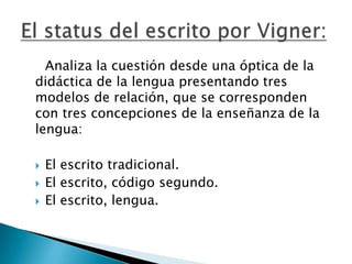 Analiza la cuestión desde una óptica de la didáctica de la lengua presentando tres modelos de relación, que se corresponden con tres concepciones de la enseñanza de la lengua:El escrito tradicional.