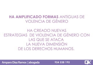 HA AMPLIFICADO FORMAS ANTIGUAS DE
VOLENCIA DE GÉNERO
HA CREADO NUEVAS
ESTRATEGIAS DE VIOLENCIA DE GÉNERO CON
LAS QUE SE AT...
