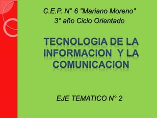 C.E.P. N° 6 "Mariano Moreno"
3° año Ciclo Orientado
EJE TEMATICO N° 2
 