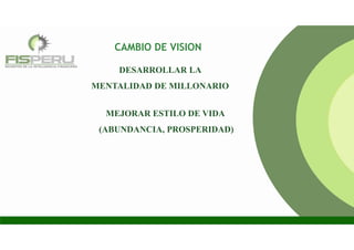 DESARROLLAR LA
MENTALIDAD DE MILLONARIO
MEJORAR ESTILO DE VIDA
(ABUNDANCIA, PROSPERIDAD)
CAMBIO DE VISION
 