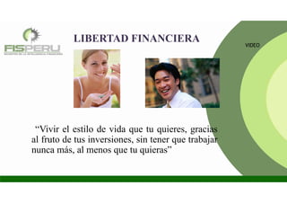 LIBERTAD FINANCIERA
“Vivir el estilo de vida que tu quieres, gracias
al fruto de tus inversiones, sin tener que trabajar
nunca más, al menos que tu quieras”
VIDEO
 
