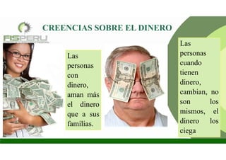 CREENCIAS SOBRE EL DINERO
Las
personas
cuando
tienen
dinero,
cambian, no
son los
mismos, el
dinero los
ciega
Las
personas
con
dinero,
aman más
el dinero
que a sus
familias.
 