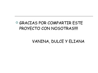  GRACIAS POR COMPARTIR ESTE
PROYECTO CON NOSOTRAS!!!!
VANINA, DULCE Y ELIANA
 