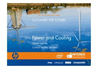 HP DUTCHWORLD 2008

                                           OUTSMART THE FUTURE!




                                           Power and Cooling
                                             Edwin Veltman
                                             Critical Factility Services




© 2008 Hewlett-Packard Development Company, L.P.
The information contained herein is subject to change without notice
 