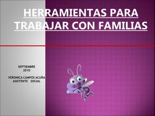 HERRAMIENTAS PARA
TRABAJAR CON FAMILIAS
SEPTIEMBRE
2010
VERONICA CAMPOS ACUÑA
ASISTENTE SOCIAL
 