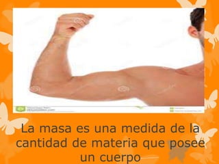 La masa es una medida de la
cantidad de materia que posee
un cuerpo
 