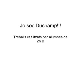 Jo soc Duchamp!!! Treballs realitzats per alumnes de 2n B 