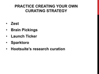 PRACTICE CREATING YOUR OWN
CURATING STRATEGY
• Zest
• Brain Pickings
• Launch Ticker
• Sparktoro
• Hootsuite’s research curation
 