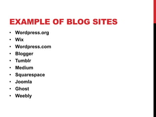 EXAMPLE OF BLOG SITES
• Wordpress.org
• Wix
• Wordpress.com
• Blogger
• Tumblr
• Medium
• Squarespace
• Joomla
• Ghost
• Weebly
 