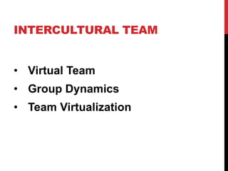 INTERCULTURAL TEAM
• Virtual Team
• Group Dynamics
• Team Virtualization
 